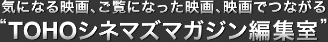 �C�ɂȂ�f��A�����ɂȂ����f��A�f��łȂ���gTOHO�V�l�}�Y�}�K�W���ҏW���h